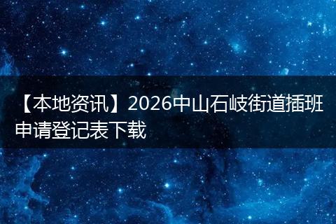 【本地资讯】2026中山石岐街道插班申请登记表下载