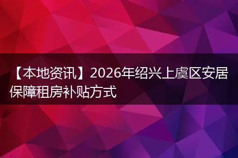【本地资讯】2026年绍兴上虞区安居保障租房补贴方式