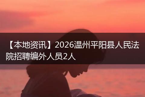 【本地资讯】2026温州平阳县人民法院招聘编外人员2人