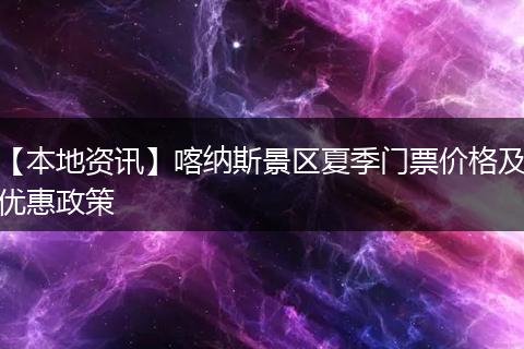 【本地资讯】喀纳斯景区夏季门票价格及优惠政策