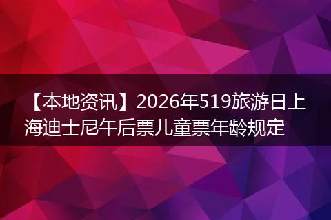 【本地资讯】2026年519旅游日上海迪士尼午后票儿童票年龄规定