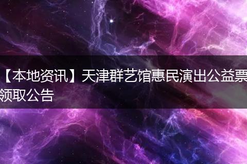 【本地资讯】天津群艺馆惠民演出公益票领取公告