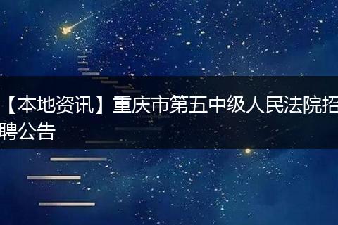 【本地资讯】重庆市第五中级人民法院招聘公告