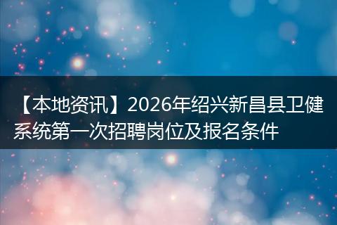 【本地资讯】2026年绍兴新昌县卫健系统第一次招聘岗位及报名条件