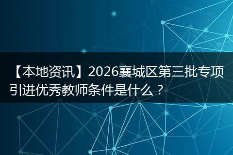 【本地资讯】2026襄城区第三批专项引进优秀教师条件是什么？