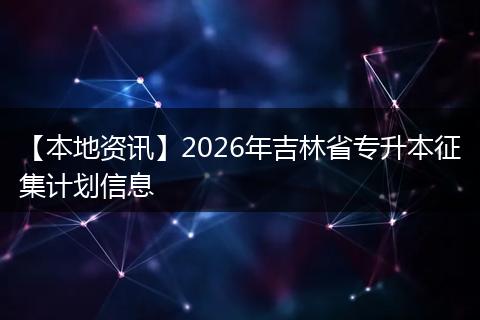 【本地资讯】2026年吉林省专升本征集计划信息