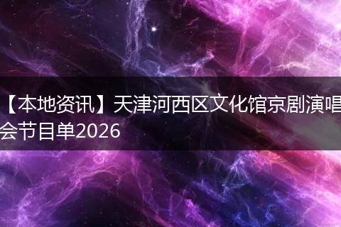 【本地资讯】天津河西区文化馆京剧演唱会节目单2026