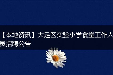 【本地资讯】大足区实验小学食堂工作人员招聘公告