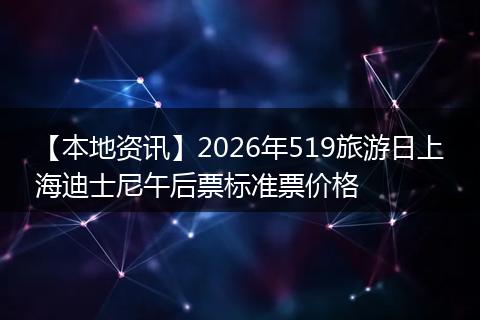 【本地资讯】2026年519旅游日上海迪士尼午后票标准票价格