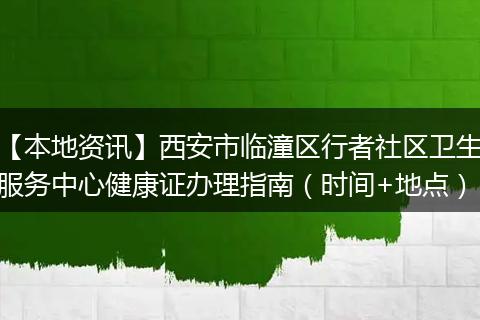 【本地资讯】西安市临潼区行者社区卫生服务中心健康证办理指南（时间+地点）