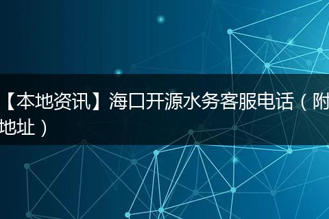 【本地资讯】海口开源水务客服电话（附地址）