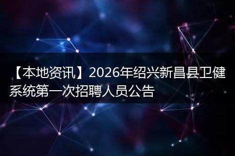 【本地资讯】2026年绍兴新昌县卫健系统第一次招聘人员公告