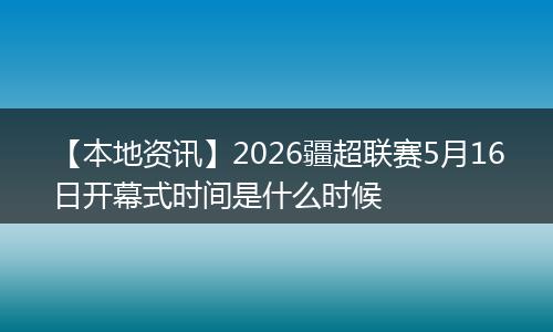 【本地资讯】2026疆超联赛5月16日开幕式时间是什么时候
