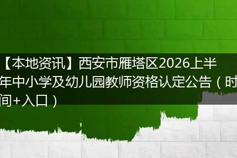 【本地资讯】西安市雁塔区2026上半年中小学及幼儿园教师资格认定公告（时间+入口）