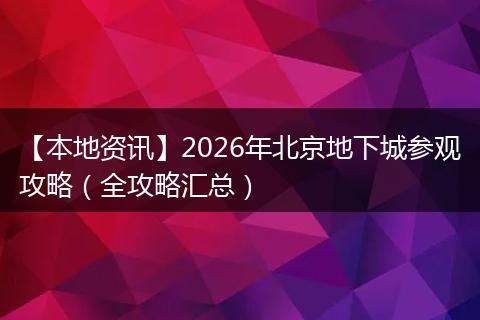 【本地资讯】2026年北京地下城参观攻略（全攻略汇总）