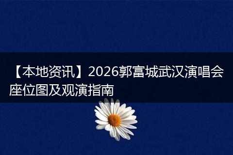 【本地资讯】2026郭富城武汉演唱会座位图及观演指南