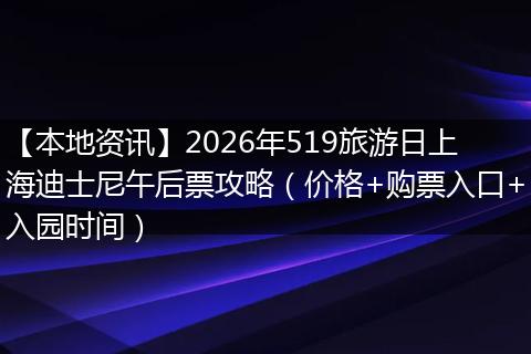 【本地资讯】2026年519旅游日上海迪士尼午后票攻略（价格+购票入口+入园时间）