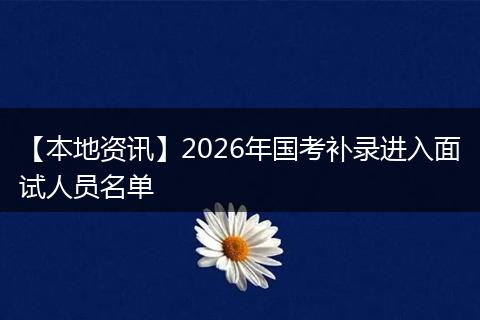 【本地资讯】2026年国考补录进入面试人员名单