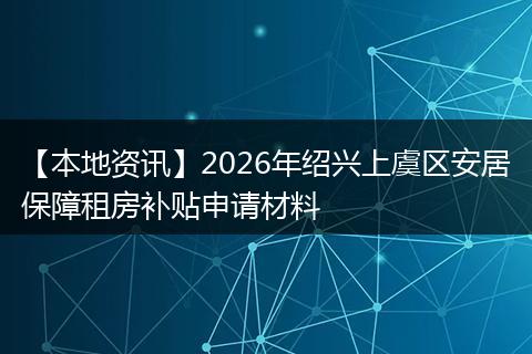 【本地资讯】2026年绍兴上虞区安居保障租房补贴申请材料