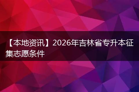 【本地资讯】2026年吉林省专升本征集志愿条件