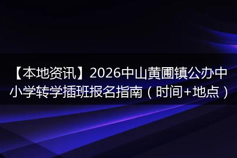 【本地资讯】2026中山黄圃镇公办中小学转学插班报名指南（时间+地点）