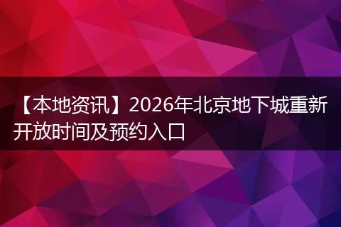 【本地资讯】2026年北京地下城重新开放时间及预约入口