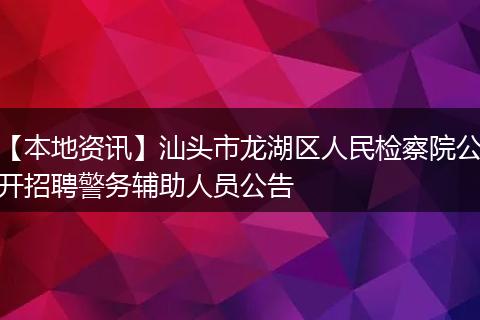 【本地资讯】汕头市龙湖区人民检察院公开招聘警务辅助人员公告