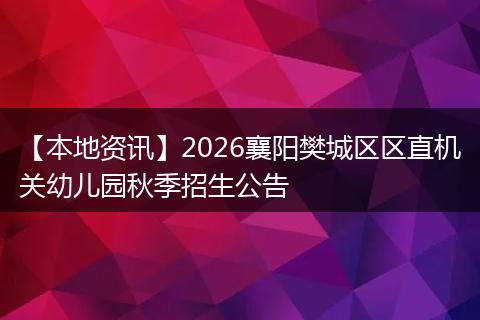 【本地资讯】2026襄阳樊城区区直机关幼儿园秋季招生公告