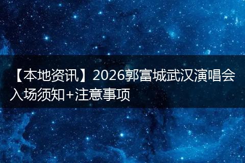 【本地资讯】2026郭富城武汉演唱会入场须知+注意事项