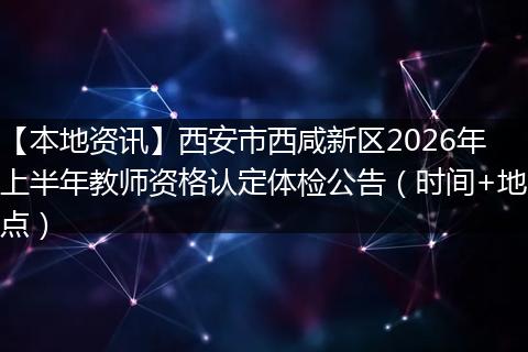 【本地资讯】西安市西咸新区2026年上半年教师资格认定体检公告（时间+地点）
