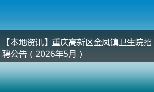 【本地资讯】重庆高新区金凤镇卫生院招聘公告（2026年5月）