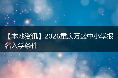 【本地资讯】2026重庆万盛中小学报名入学条件