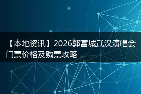 【本地资讯】2026郭富城武汉演唱会门票价格及购票攻略