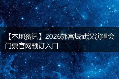 【本地资讯】2026郭富城武汉演唱会门票官网预订入口