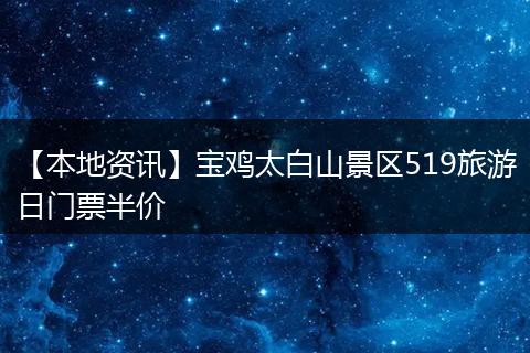 【本地资讯】宝鸡太白山景区519旅游日门票半价