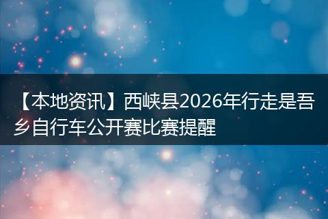 【本地资讯】西峡县2026年行走是吾乡自行车公开赛比赛提醒