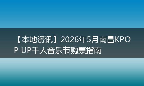 【本地资讯】2026年5月南昌KPOP UP千人音乐节购票指南