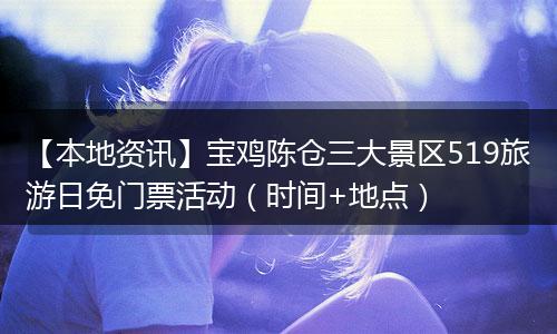 【本地资讯】宝鸡陈仓三大景区519旅游日免门票活动（时间+地点）