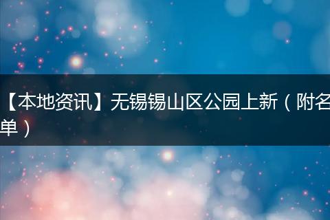 【本地资讯】无锡锡山区公园上新（附名单）