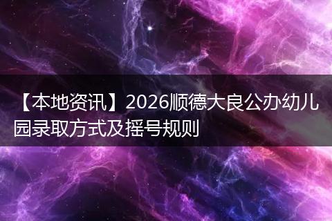 【本地资讯】2026顺德大良公办幼儿园录取方式及摇号规则