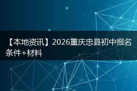 【本地资讯】2026重庆忠县初中报名条件+材料