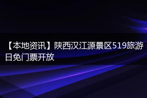 【本地资讯】陕西汉江源景区519旅游日免门票开放