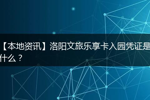 【本地资讯】洛阳文旅乐享卡入园凭证是什么？