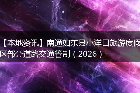 【本地资讯】南通如东县小洋口旅游度假区部分道路交通管制（2026）