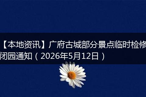 【本地资讯】广府古城部分景点临时检修闭园通知（2026年5月12日）