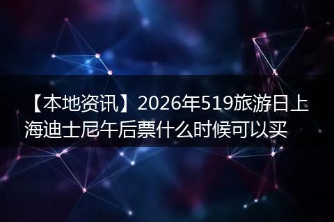 【本地资讯】2026年519旅游日上海迪士尼午后票什么时候可以买