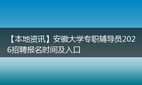 【本地资讯】安徽大学专职辅导员2026招聘报名时间及入口