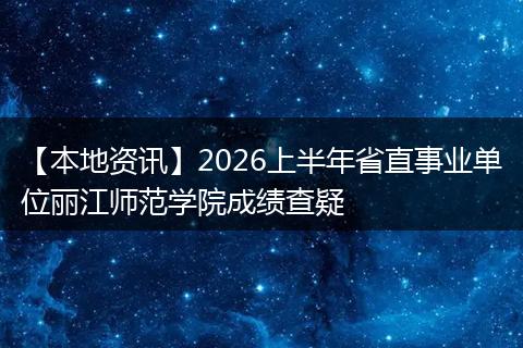 【本地资讯】2026上半年省直事业单位丽江师范学院成绩查疑