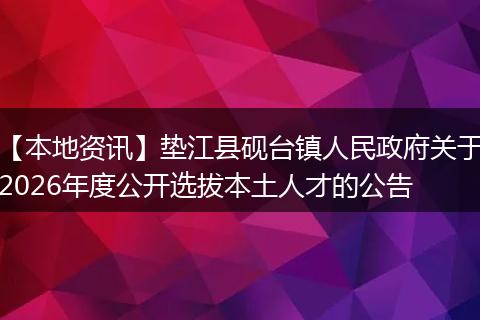 【本地资讯】垫江县砚台镇人民政府关于2026年度公开选拔本土人才的公告
