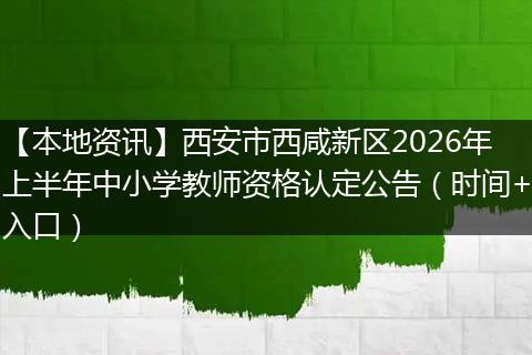 【本地资讯】西安市西咸新区2026年上半年中小学教师资格认定公告（时间+入口）